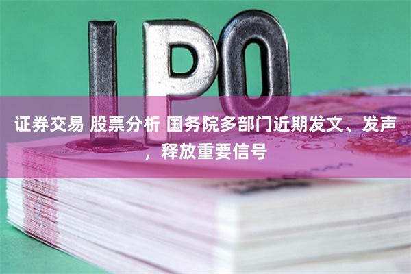證券交易 股票分析 國(guó)務(wù)院多部門(mén)近期發(fā)文、發(fā)聲，釋放重要信號(hào)